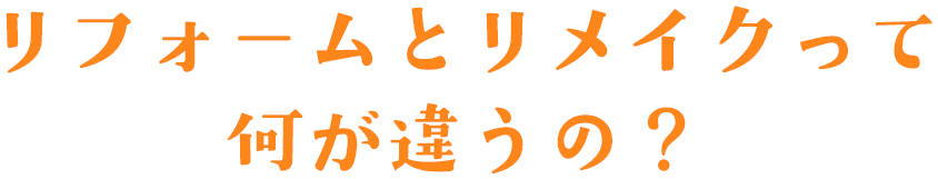 リフォームとリメイクって何が違うの？